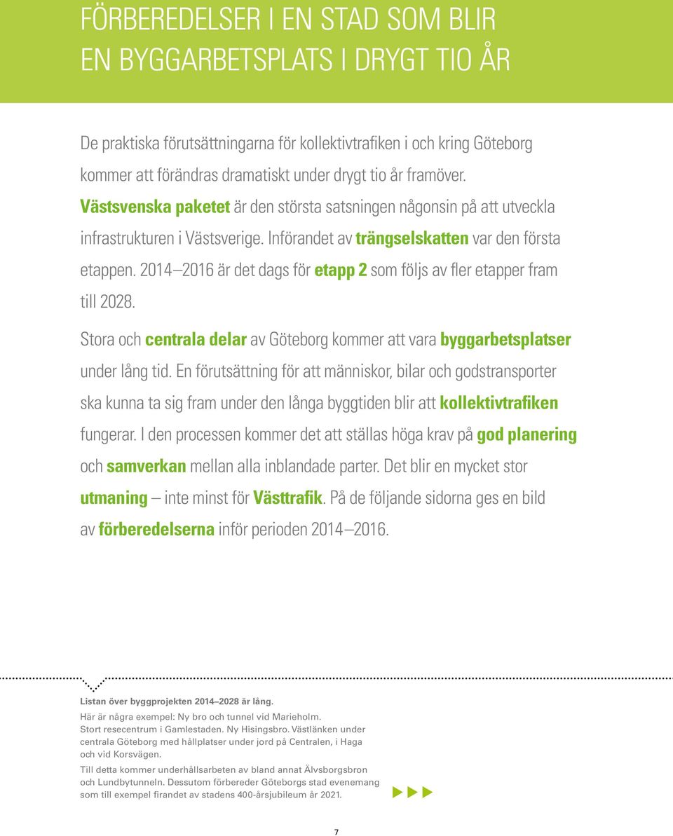 2014 2016 är det dags för etapp 2 som följs av fler etapper fram till 2028. Stora och centrala delar av Göteborg kommer att vara byggarbetsplatser under lång tid.