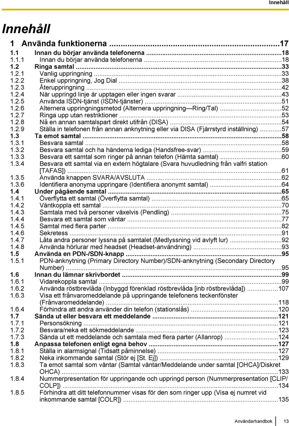 ..52 1.2.7 Ringa upp utan restriktioner...53 1.2.8 Nå en annan samtalspart direkt utifrån (DISA)...54 1.2.9 Ställa in telefonen från annan anknytning eller via DISA (Fjärrstyrd inställning)...57 1.