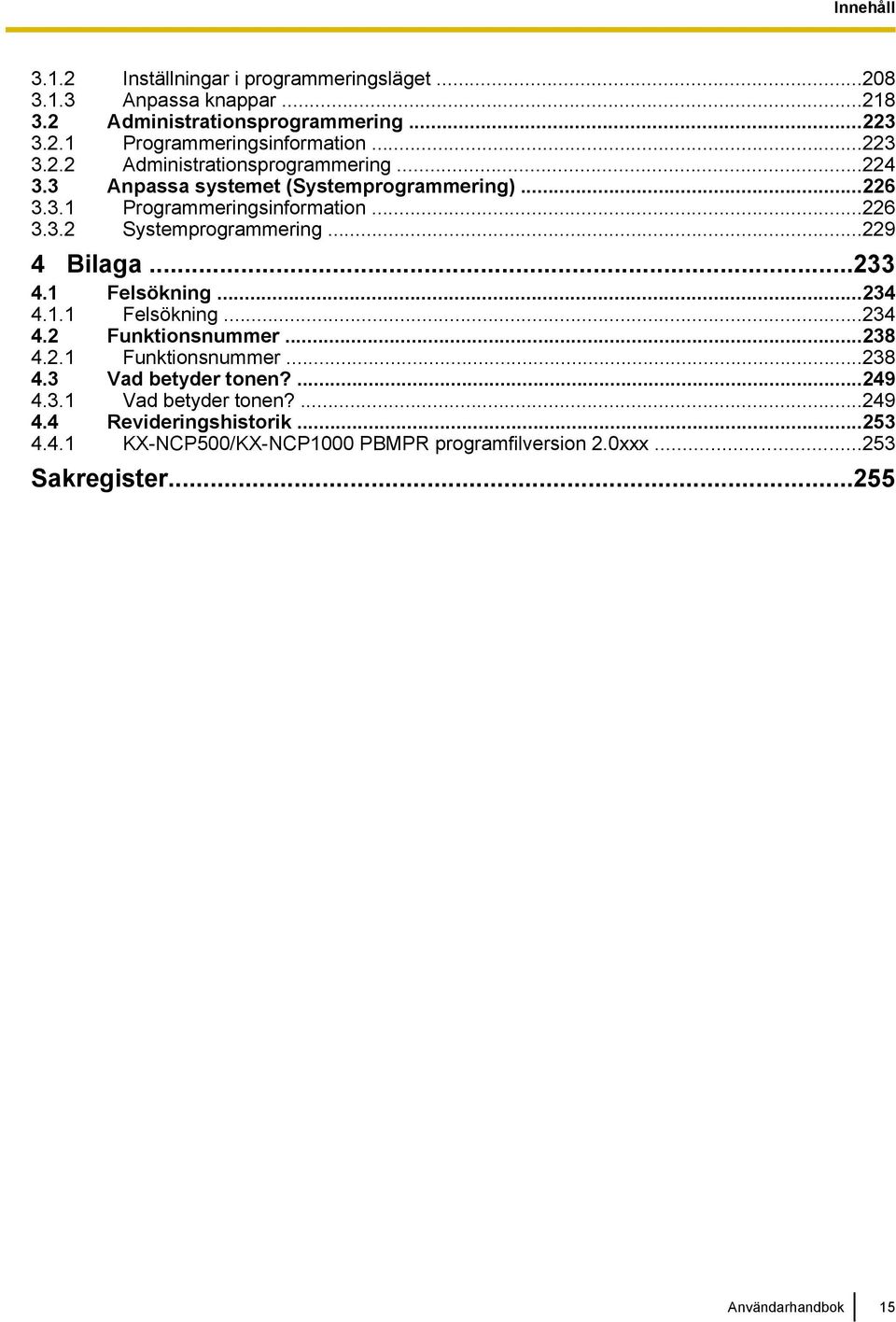 ..229 4 Bilaga...233 4.1 Felsökning...234 4.1.1 Felsökning...234 4.2 Funktionsnummer...238 4.2.1 Funktionsnummer...238 4.3 Vad betyder tonen?...249 4.3.1 Vad betyder tonen?