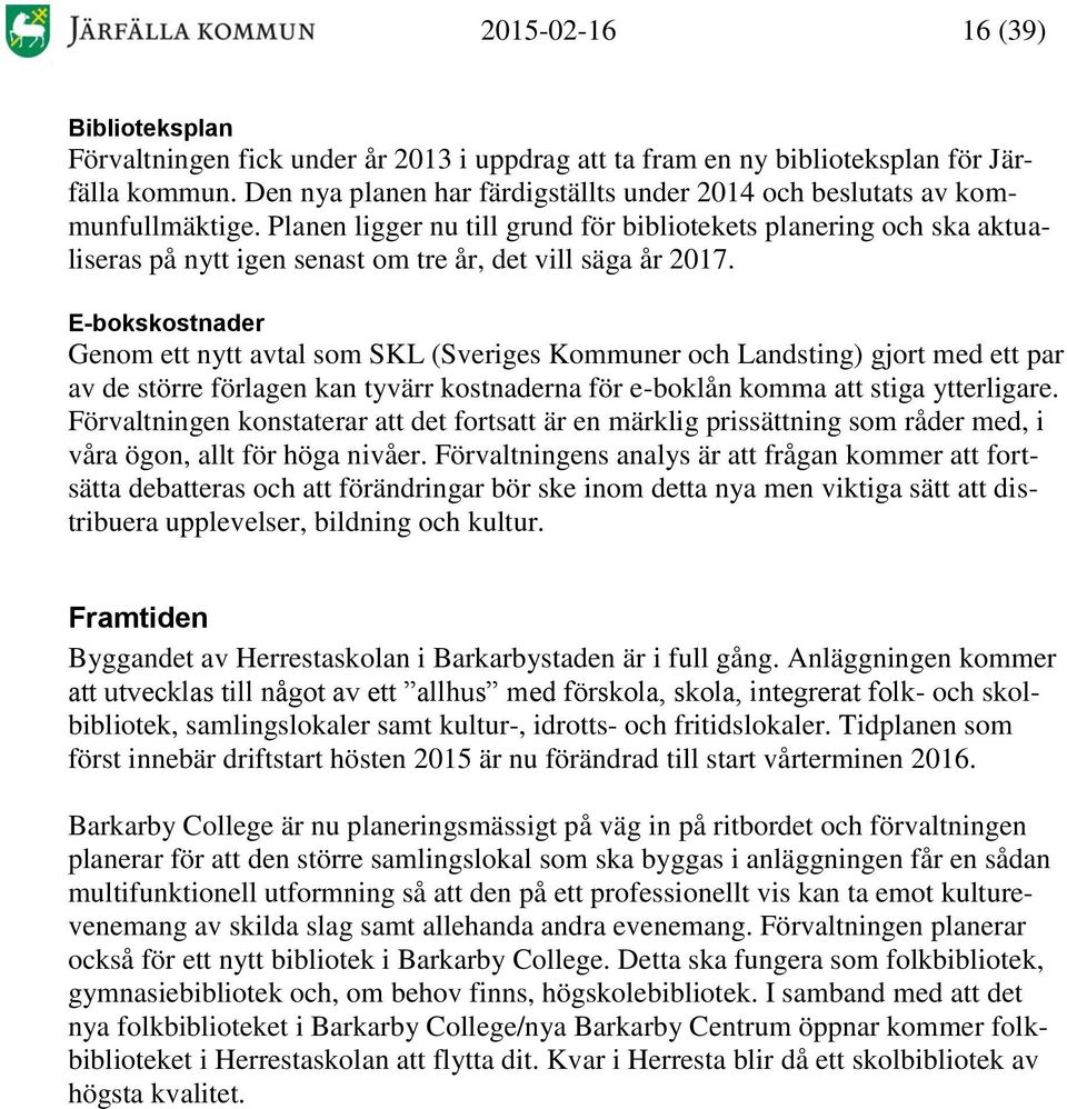 Planen ligger nu till grund för bibliotekets planering och ska aktualiseras på nytt igen senast om tre år, det vill säga år 2017.