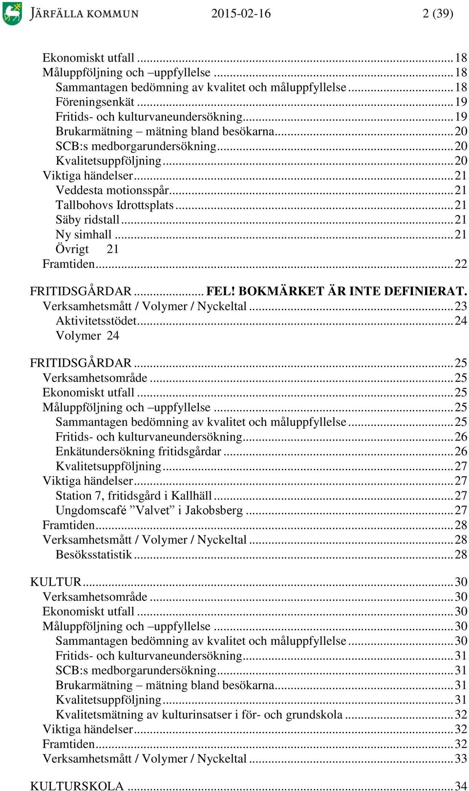 .. 21 Säby ridstall... 21 Ny simhall... 21 Övrigt 21 Framtiden... 22 FRITIDSGÅRDAR... FEL! BOKMÄRKET ÄR INTE DEFINIERAT. Verksamhetsmått / Volymer / Nyckeltal... 23 Aktivitetsstödet.