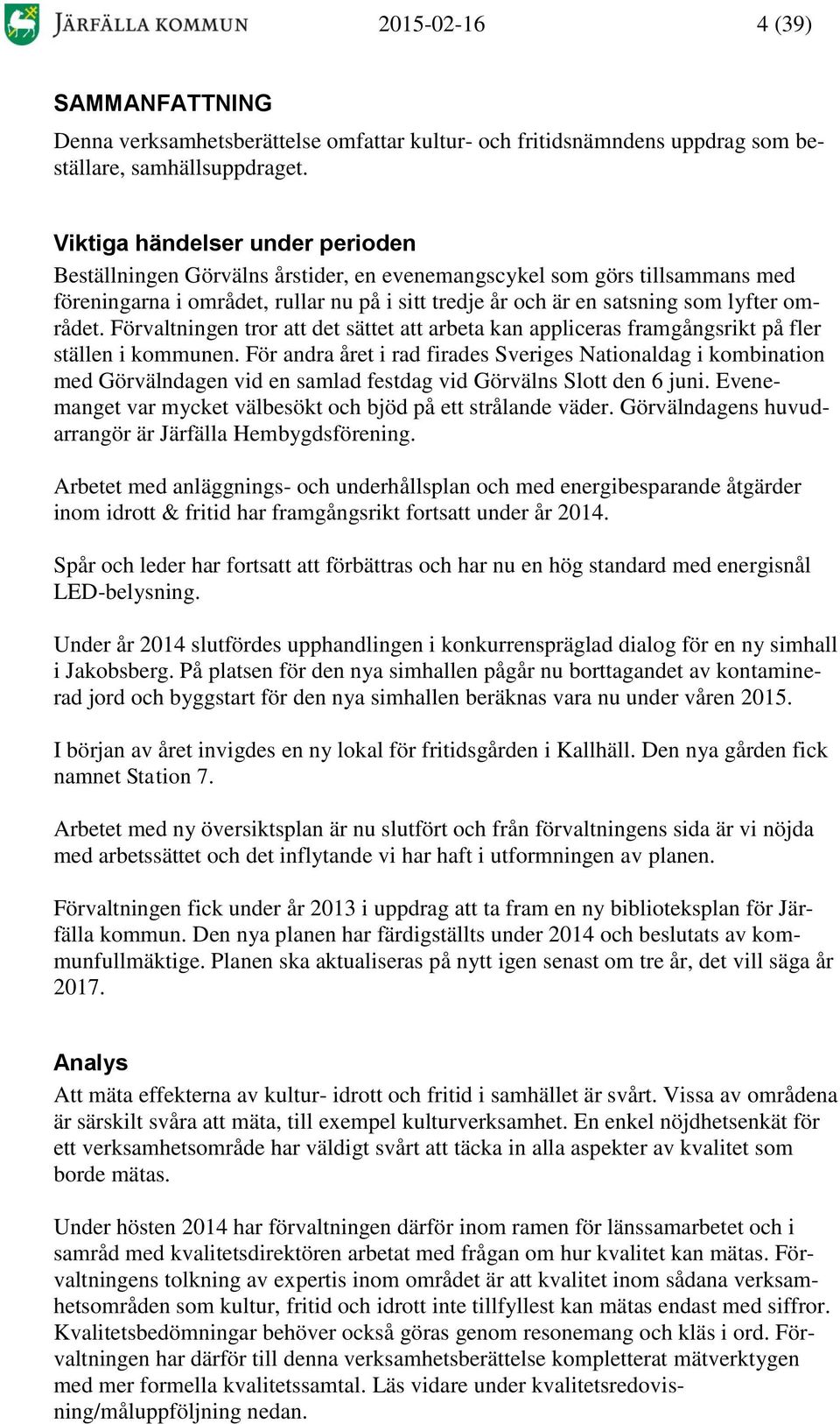 området. Förvaltningen tror att det sättet att arbeta kan appliceras framgångsrikt på fler ställen i kommunen.