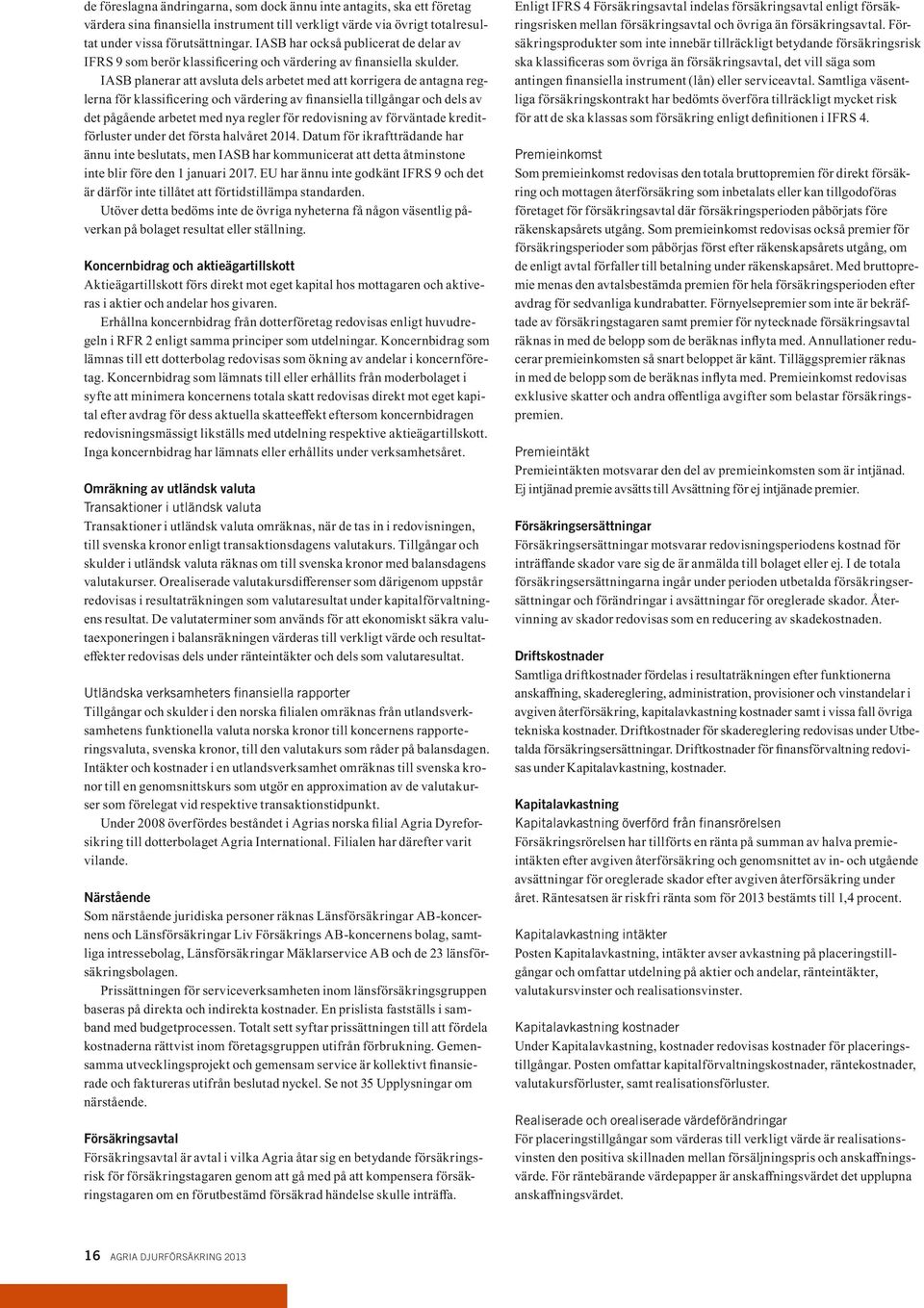 IASB planerar att avsluta dels arbetet med att korrigera de antagna reglerna för klassificering och värdering av finansiella tillgångar och dels av det pågående arbetet med nya regler för redovisning