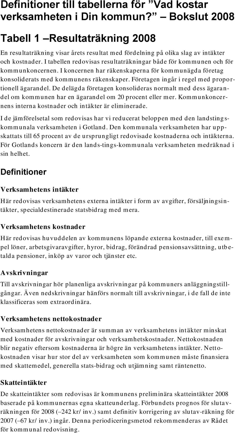 I tabellen redovisas resultaträkningar både för kommunen och för kommunkoncernen. I koncernen har räkenskaperna för kommunägda företag konsoliderats med kommunens räkenskaper.