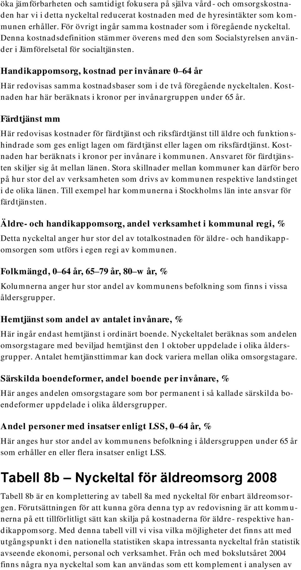 Handikappomsorg, kostnad per invånare 0 64 år Här redovisas samma kostnadsbaser som i de två föregående nyckeltalen. Kostnaden har här beräknats i kronor per invånargruppen under 65 år.