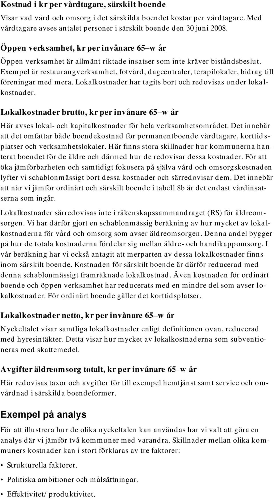 Exempel är restaurangverksamhet, fotvård, dagcentraler, terapilokaler, bidrag till föreningar med mera. Lokalkostnader har tagits bort och redovisas under loka l- kostnader.