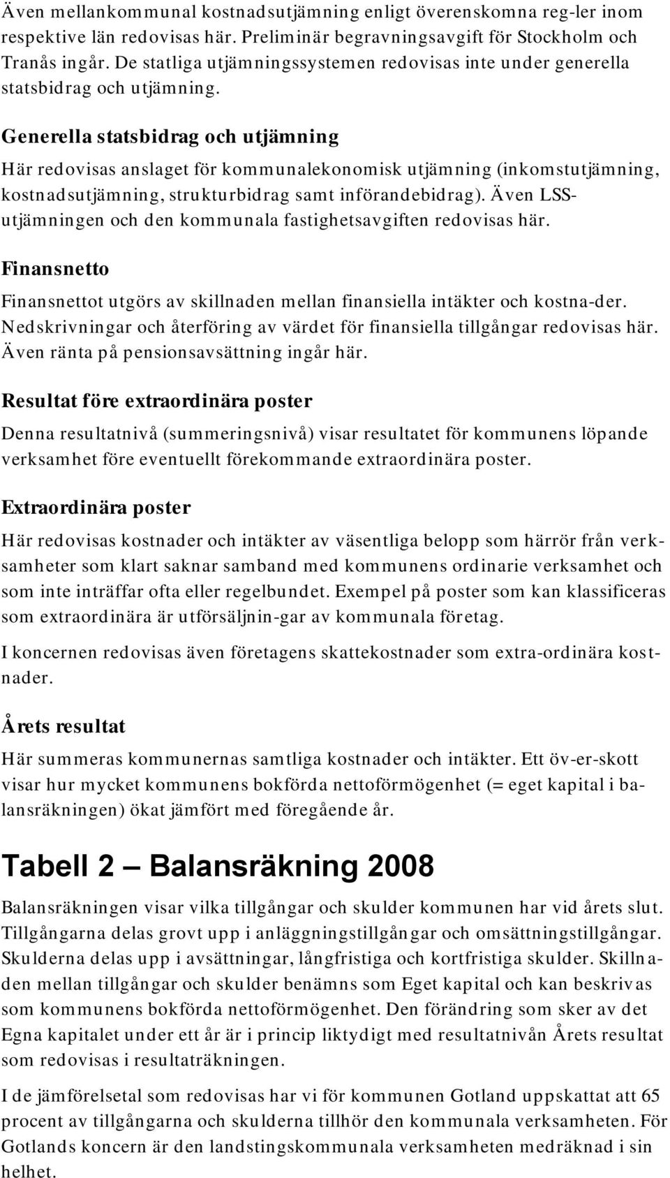 Generella statsbidrag och utjämning Här redovisas anslaget för kommunalekonomisk utjämning (inkomstutjämning, kostnad sutjäm ning, strukturbid rag sam t införand ebid rag).