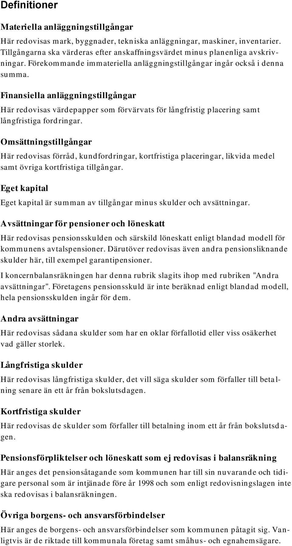 Finansiella anläggningstillgångar Här redovisas värdepapper som förvärvats för långfristig placering samt långfristiga ford ringar.