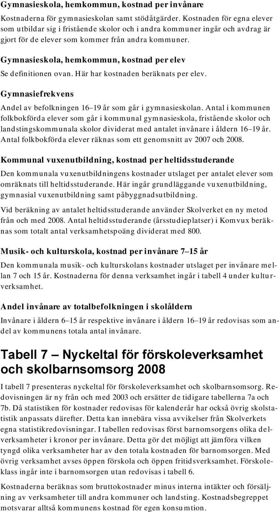 Gymnasieskola, hemkommun, kostnad per elev Se definitionen ovan. Här har kostnaden beräknats per elev. Gymnasiefrekvens Andel av befolkningen 16 19 år som går i gymnasieskolan.