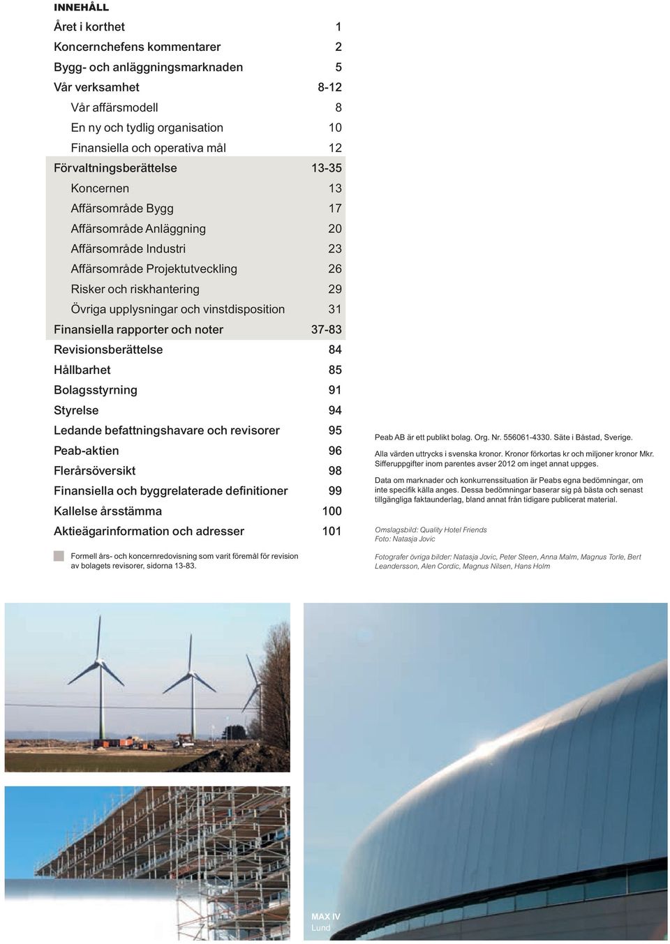 och vinstdisposition 31 Finansiella rapporter och noter 37-83 Revisionsberättelse 84 Hållbarhet 85 Bolagsstyrning 91 Styrelse 94 Ledande befattningshavare och revisorer 95 Peab-aktien 96