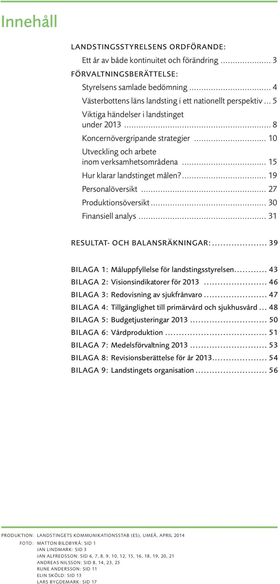 .. 15 Hur klarar landstinget målen?... 19 Personalöversikt... 27 Produktionsöversikt... 30 Finansiell analys... 31 RESULtat- och balansräkningar:... 39 Bilaga 1: Måluppfyllelse för landstingsstyrelsen.