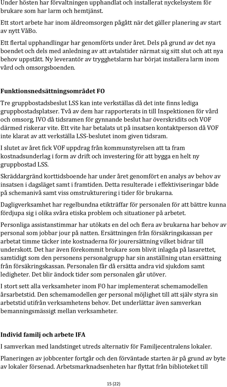 Dels på grund av det nya boendet och dels med anledning av att avtalstider närmat sig sitt slut och att nya behov uppstått.