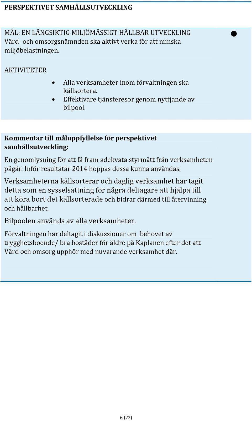 Kommentar till måluppfyllelse för perspektivet samhällsutveckling: En genomlysning för att få fram adekvata styrmått från verksamheten pågår. Inför resultatår 2014 hoppas dessa kunna användas.