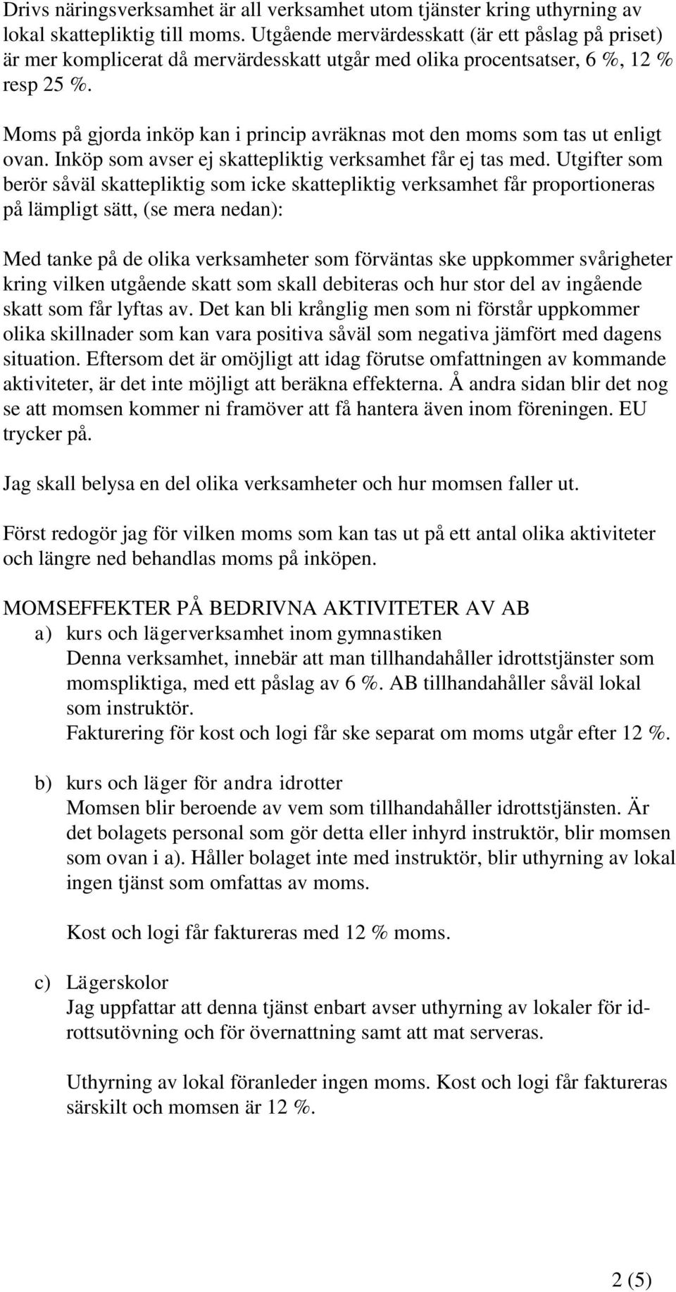 Moms på gjorda inköp kan i princip avräknas mot den moms som tas ut enligt ovan. Inköp som avser ej skattepliktig verksamhet får ej tas med.