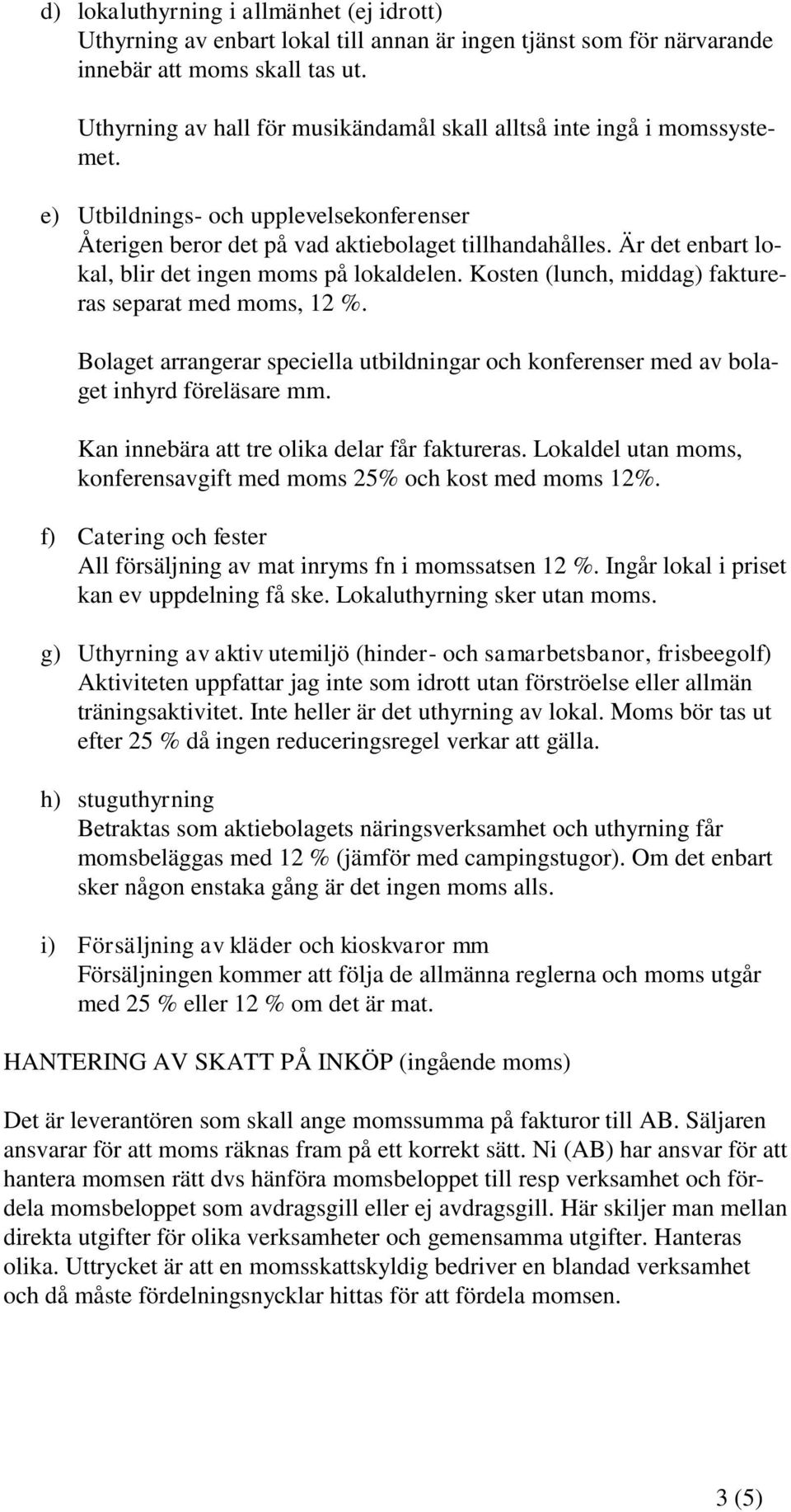 Är det enbart lokal, blir det ingen moms på lokaldelen. Kosten (lunch, middag) faktureras separat med moms, 12 %.