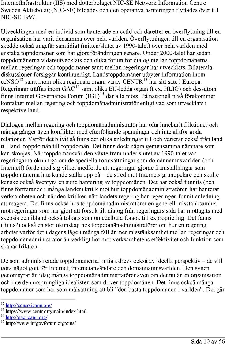 Överflyttningen till en organisation skedde också ungefär samtidigt (mitten/slutet av 1990-talet) över hela världen med enstaka toppdomäner som har gjort förändringen senare.