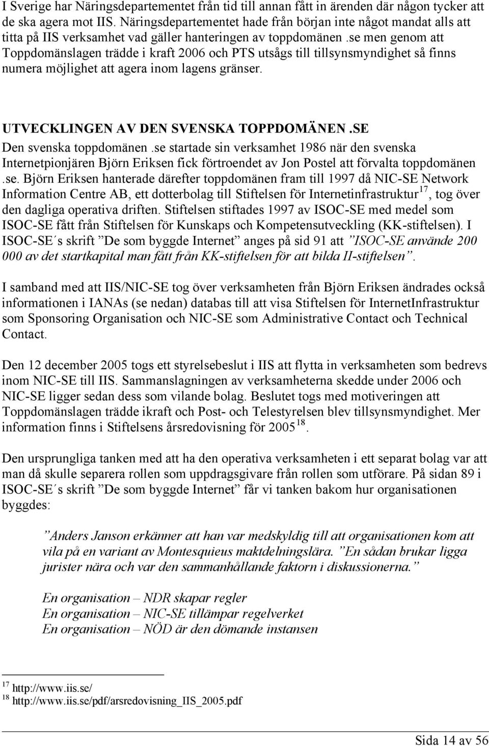 se men genom att Toppdomänslagen trädde i kraft 2006 och PTS utsågs till tillsynsmyndighet så finns numera möjlighet att agera inom lagens gränser. UTVECKLINGEN AV DEN SVENSKA TOPPDOMÄNEN.