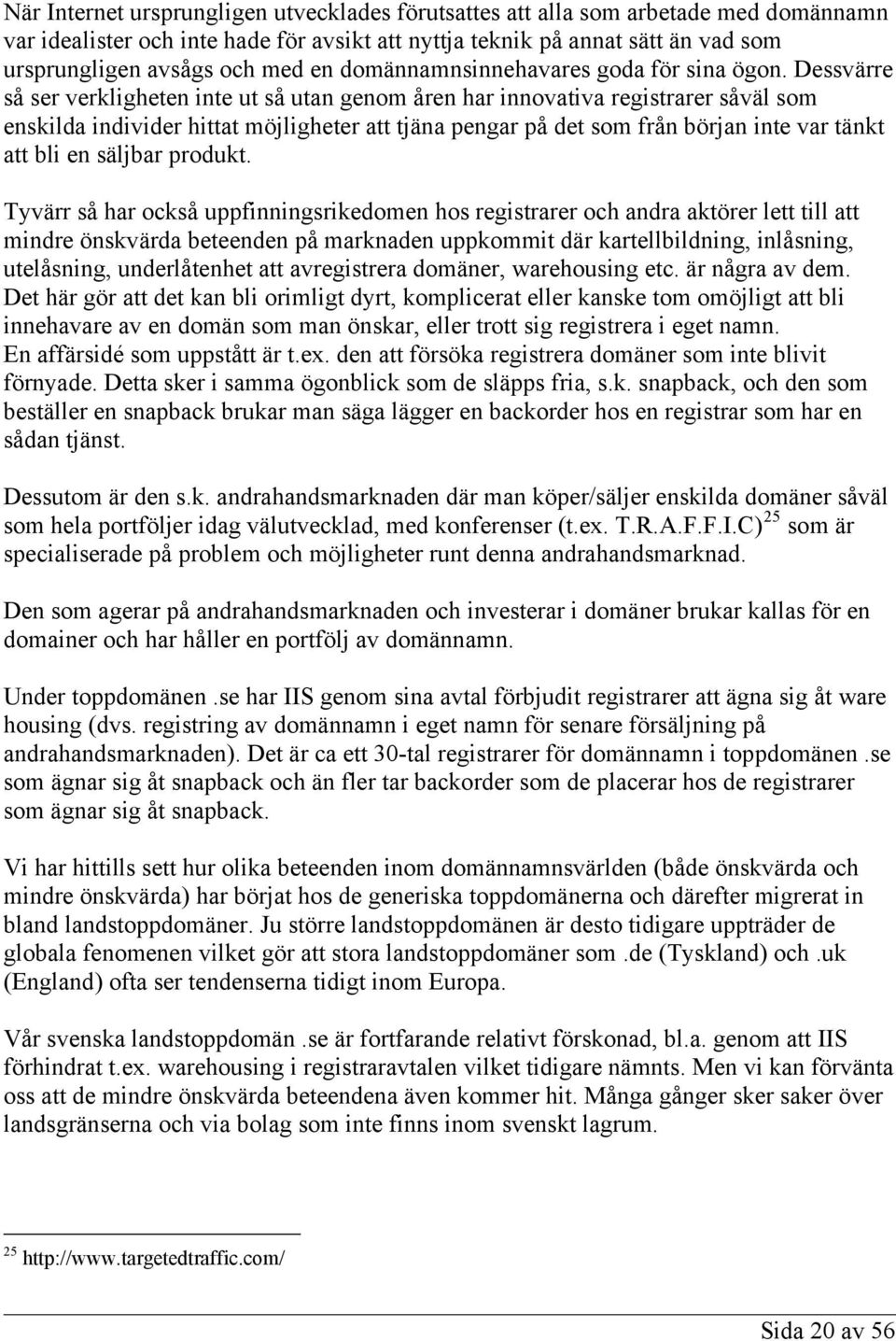 Dessvärre så ser verkligheten inte ut så utan genom åren har innovativa registrarer såväl som enskilda individer hittat möjligheter att tjäna pengar på det som från början inte var tänkt att bli en