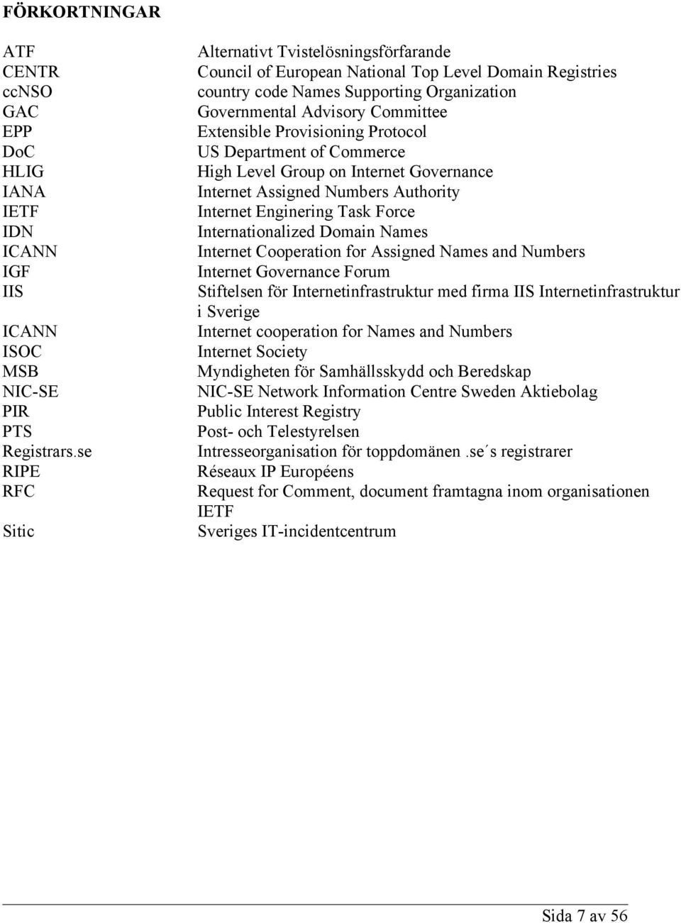 Provisioning Protocol US Department of Commerce High Level Group on Internet Governance Internet Assigned Numbers Authority Internet Enginering Task Force Internationalized Domain Names Internet