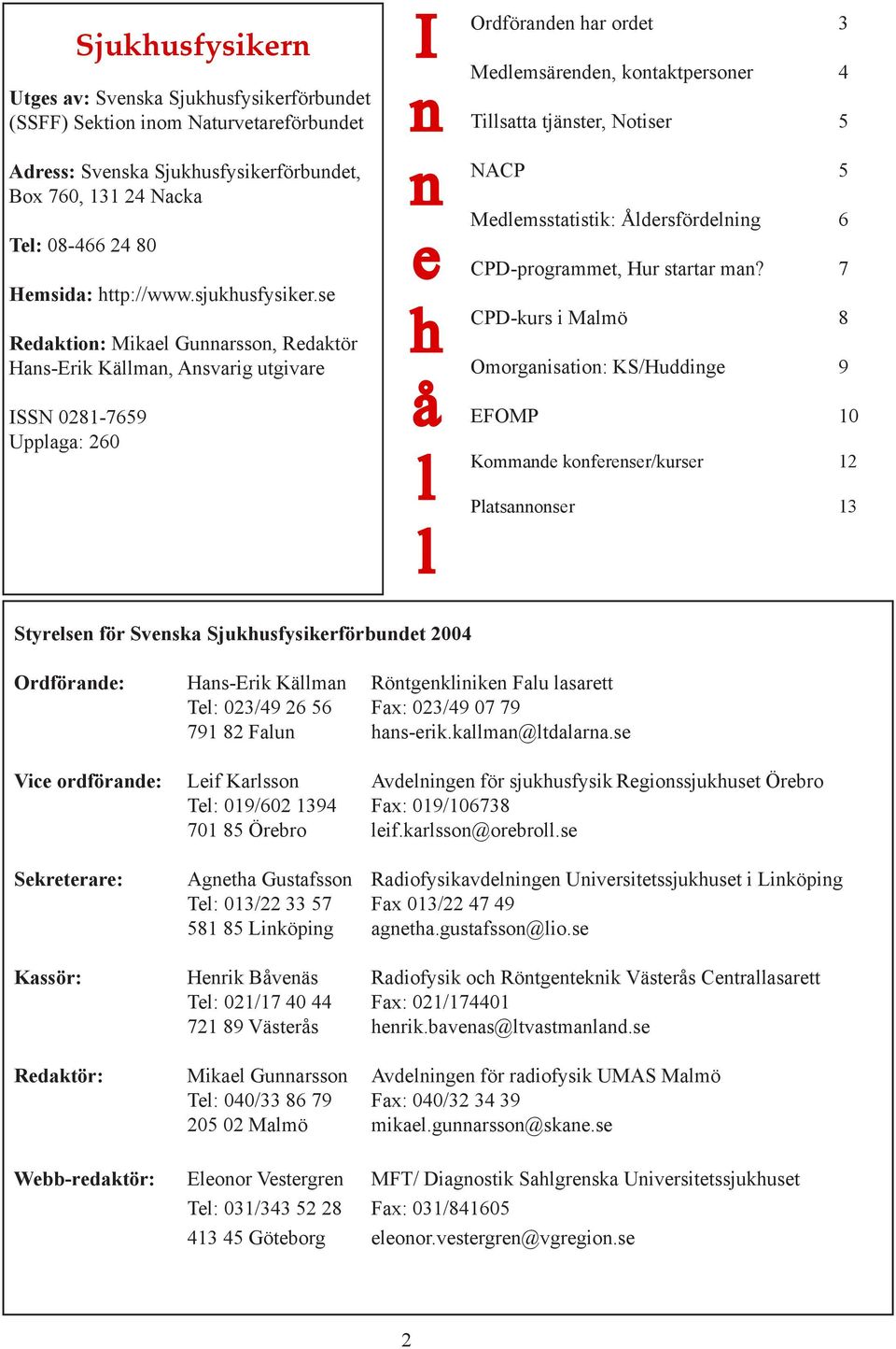 se Redaktion: Mikael Gunnarsson, Redaktör Hans-Erik Källman, Ansvarig utgivare ISSN 0281-7659 Upplaga: 260 I n n e h å l l Ordföranden har ordet 3 Medlemsärenden, kontaktpersoner 4 Tillsatta