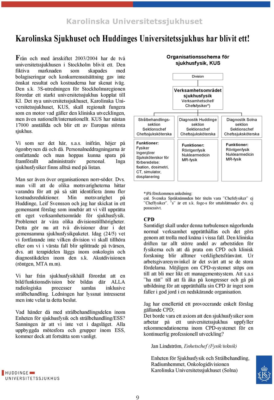 Det nya universitetssjukhuset, Karolinska Universitetssjukhuset, KUS, skall regionalt fungera som en motor vad gäller den kliniska utvecklingen, men även nationellt/internationellt.