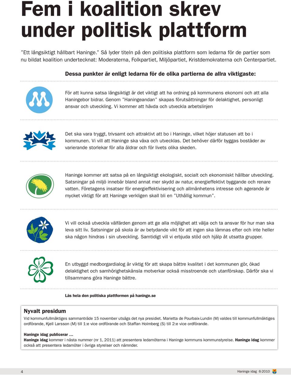 Dessa punkter är enligt ledarna för de olika partierna de allra viktigaste: För att kunna satsa långsiktigt är det viktigt att ha ordning på kommunens ekonomi och att alla Haningebor bidrar.