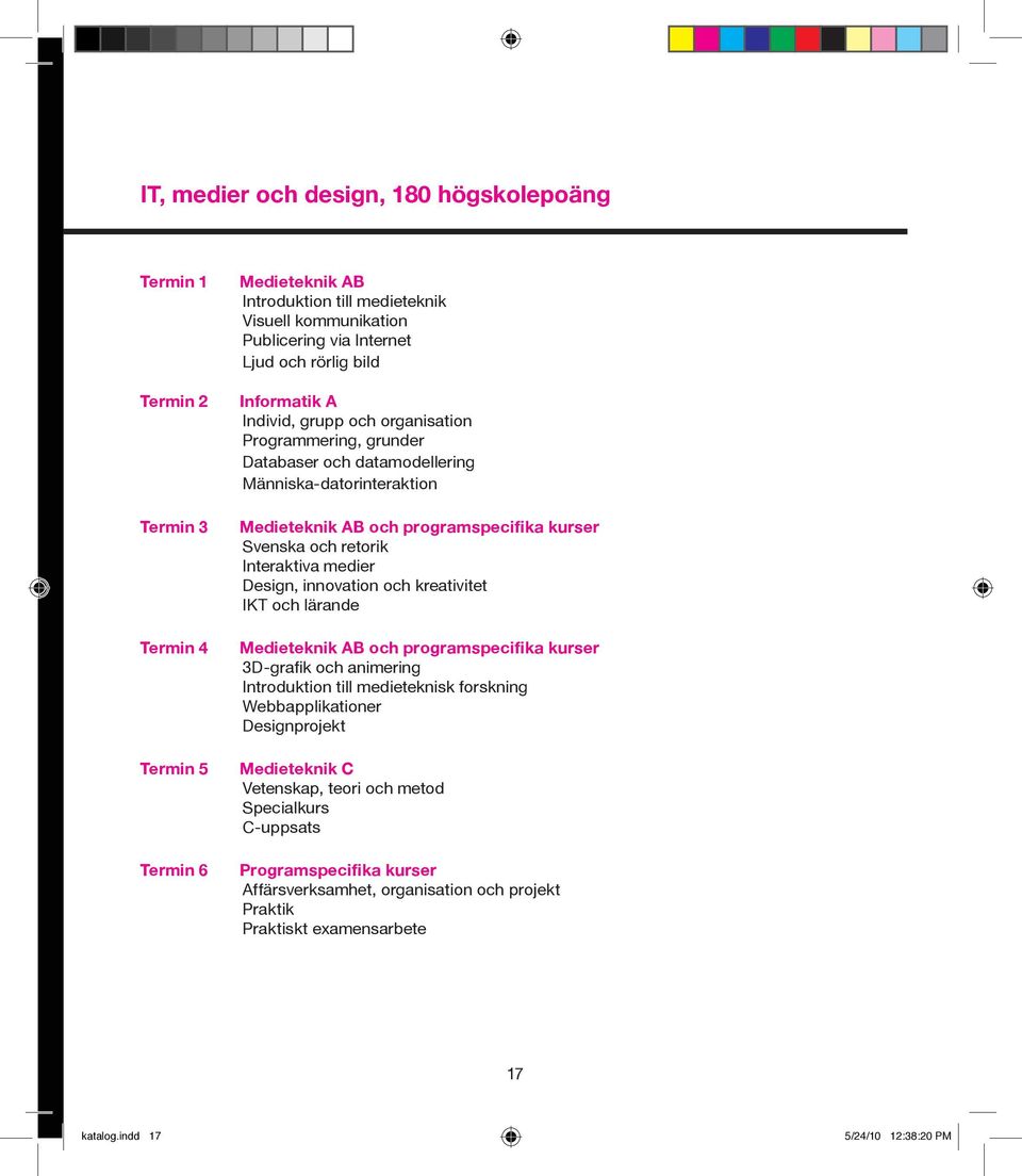 Interaktiva medier Design, innovation och kreativitet IKT och lärande Medieteknik AB och programspecifika kurser 3D-grafik och animering Introduktion till medieteknisk forskning Webbapplikationer