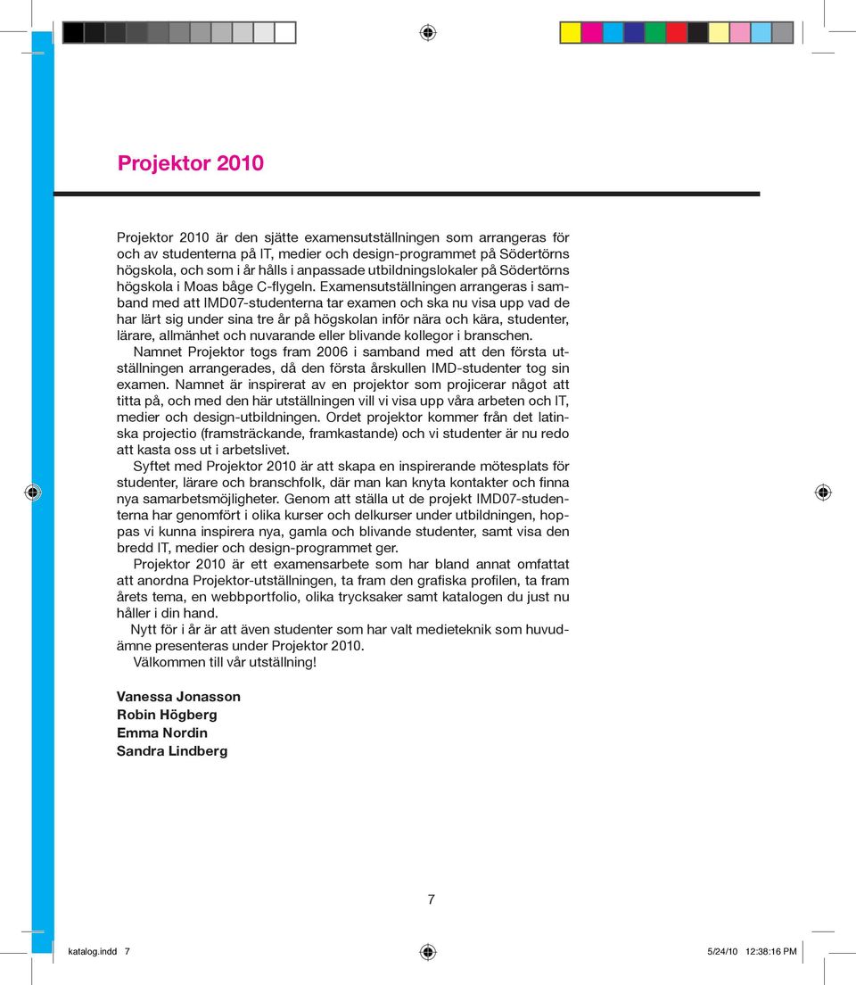 Examensutställningen arrangeras i samband med att IMD07-studenterna tar examen och ska nu visa upp vad de har lärt sig under sina tre år på högskolan inför nära och kära, studenter, lärare, allmänhet
