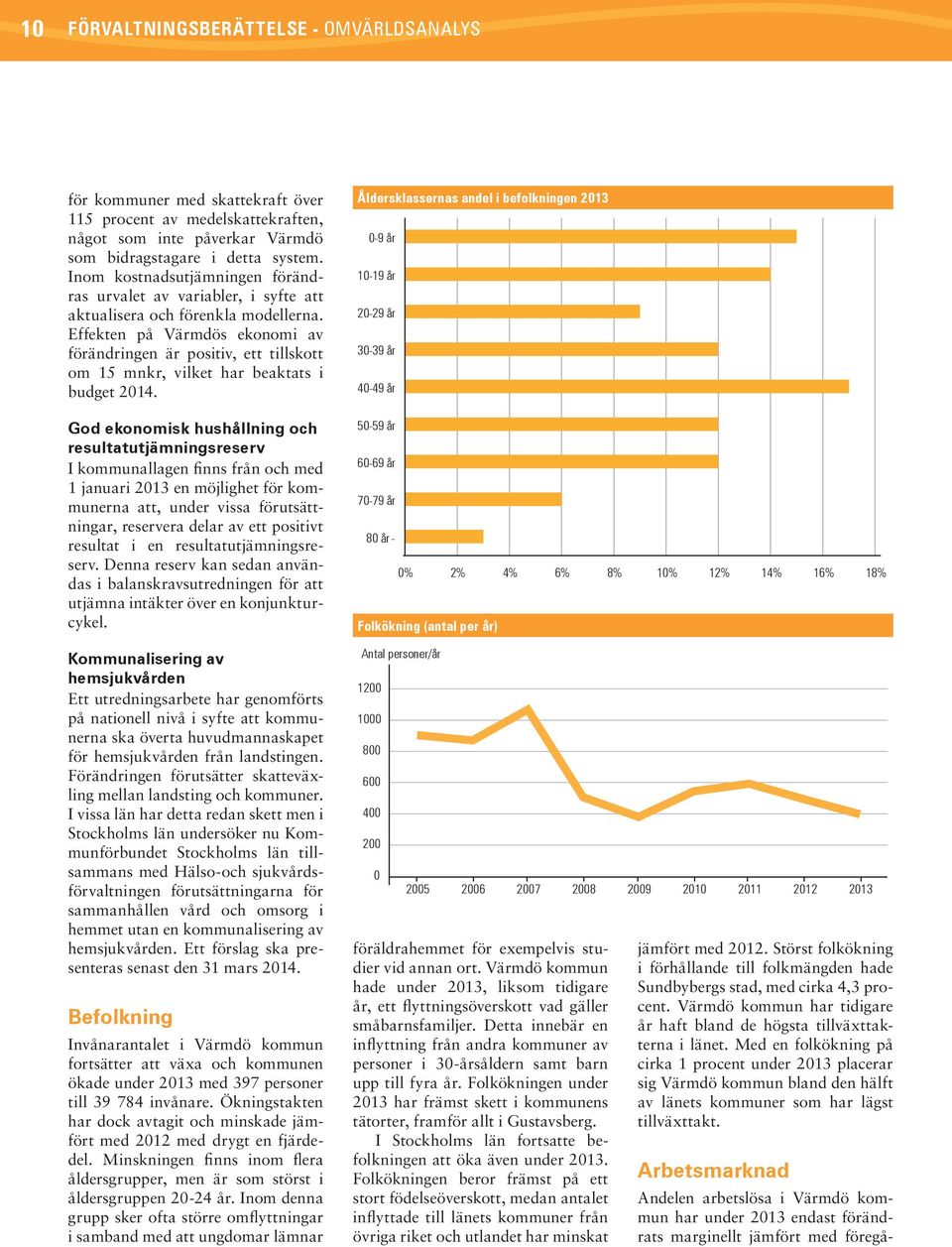 Effekten på Värmdös ekonomi av förändringen är positiv, ett tillskott om 15 mnkr, vilket har beaktats i budget 2014.