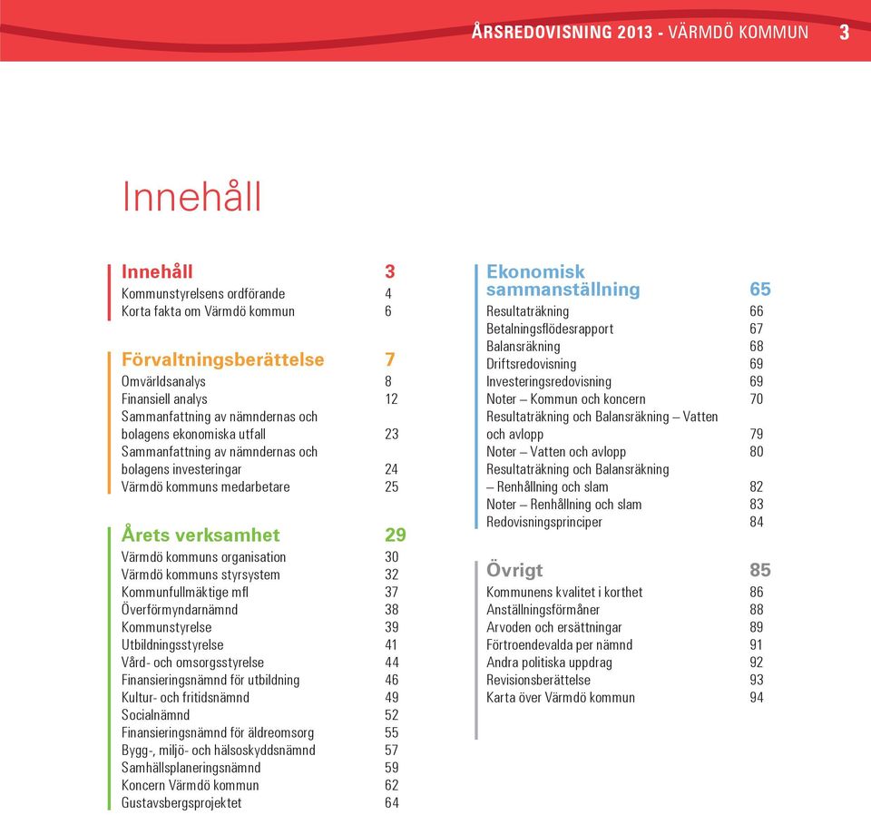 styrsystem 32 Kommunfullmäktige mfl 37 Överförmyndarnämnd 38 Kommunstyrelse 39 Utbildningsstyrelse 41 Vård- och omsorgsstyrelse 44 Finansieringsnämnd för utbildning 46 Kultur- och fritidsnämnd 49