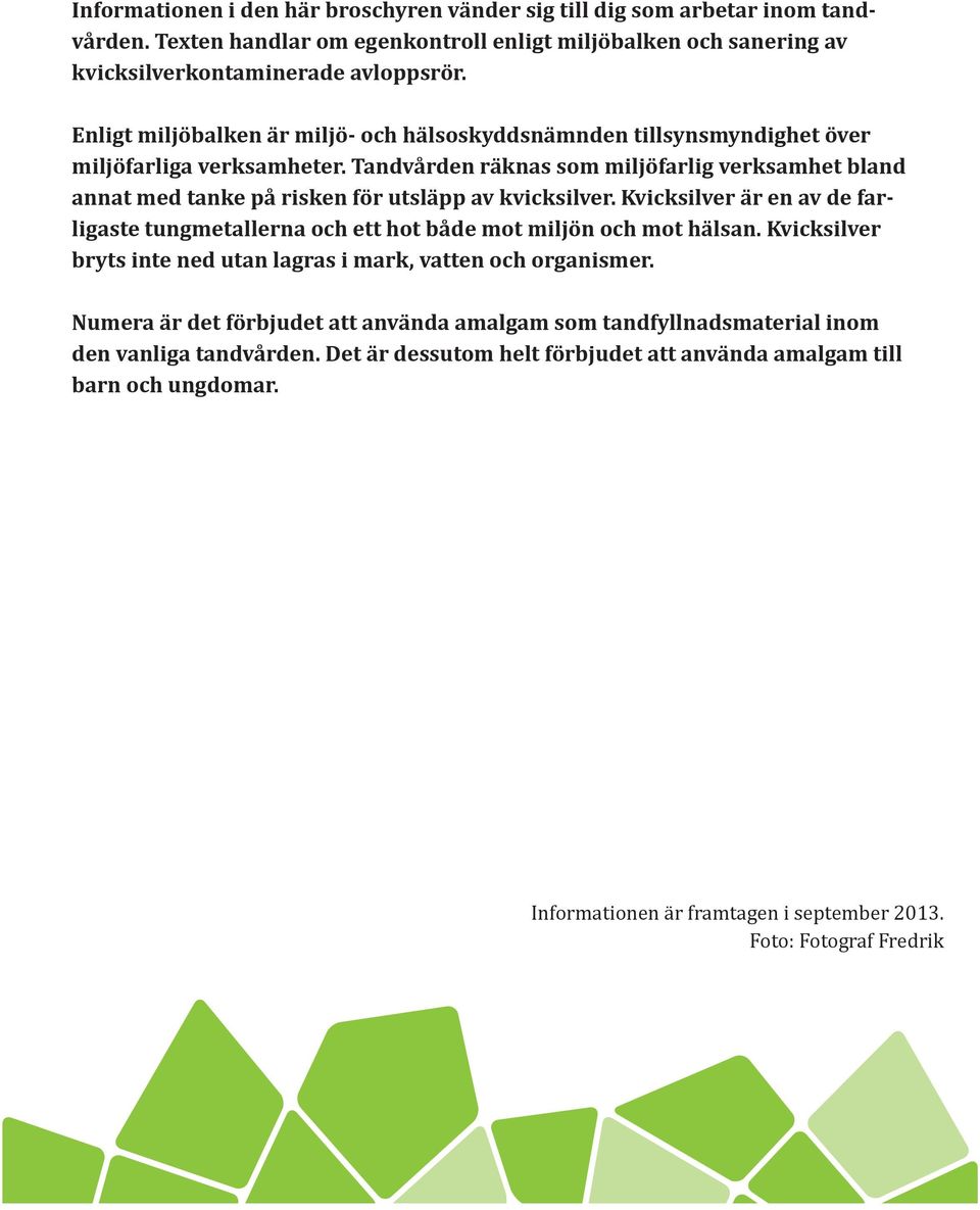 Tandvården räknas som miljöfarlig verksamhet bland annat med tanke på risken för utsläpp av kvicksilver. Kvicksilver är en av de farligaste tungmetallerna och ett hot både mot miljön och mot hälsan.