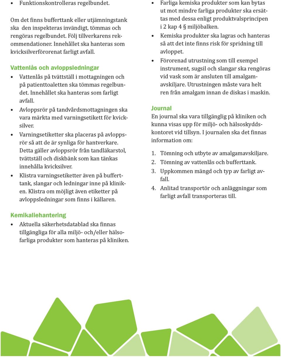 Innehållet ska hanteras som farligt avfall. Avloppsrör på tandvårdsmottagningen ska vara märkta med varningsetikett för kvicksilver.