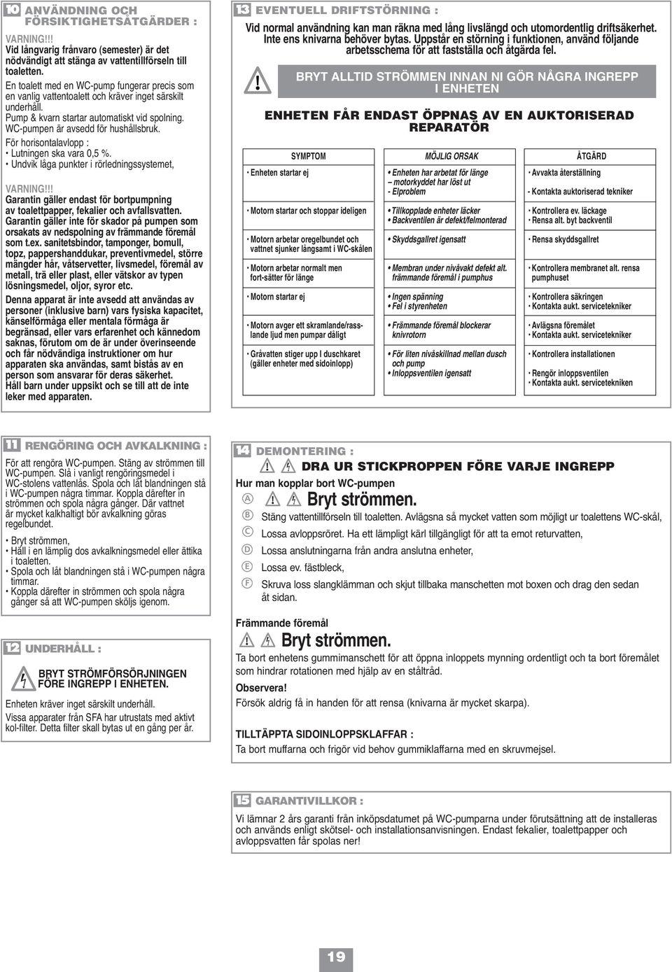 För horisontalavlopp : Lutningen ska vara 0,5 %. Undvik låga punkter i rörledningssystemet, VARNING!!! Garantin gäller endast för bortpumpning av toalettpapper, fekalier och avfallsvatten.