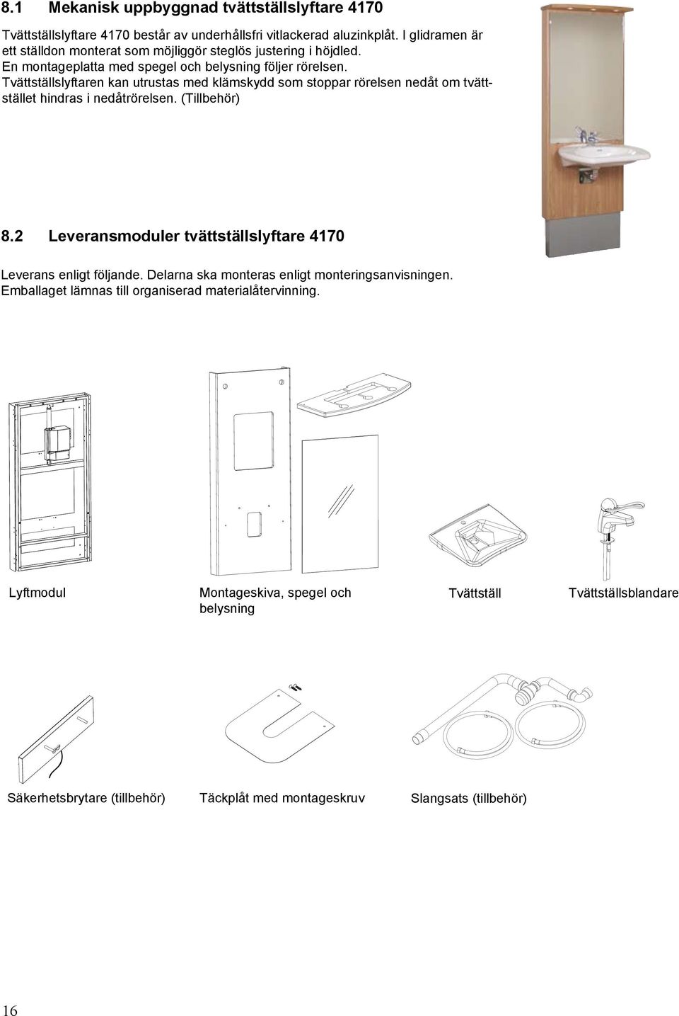 Tvättställslyftaren kan utrustas med klämskydd som stoppar rörelsen nedåt om tvättstället hindras i nedåtrörelsen. (Tillbehör) 8.