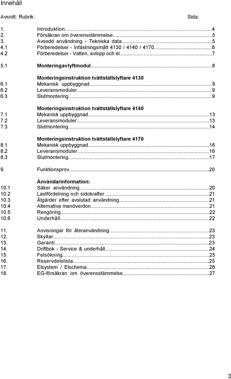 ..9 Monteringsinstruktion tvättställslyftare 4140 7.1 Mekanisk uppbyggnad...13 7.2 Leveransmoduler...13 7.3 Slutmontering...14 Monteringsinstruktion tvättställslyftare 4170 8.1 Mekanisk uppbyggnad...16 8.