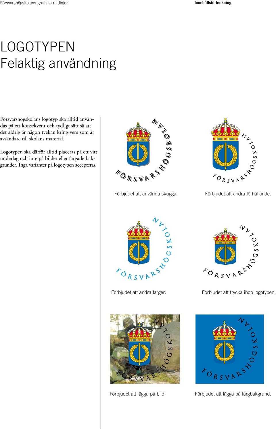 Logotypen ska därför alltid placeras på ett vitt underlag och inte på bilder eller färgade bakgrunder.