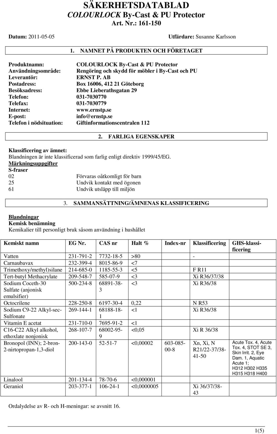 se Telefon i nödsituation: Giftinformationscentralen 112 2. FARLIGA EGENSKAPER Klassificering av ämnet: Blandningen är inte klassificerad som farlig enligt direktiv 1999/45/EG.