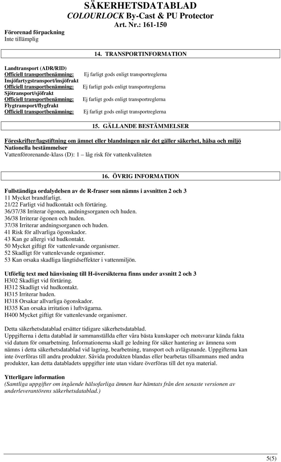 vattenkvaliteten 16. ÖVRIG INFORMATION Fullständiga ordalydelsen av de R-fraser som nämns i avsnitten 2 och 3 11 Mycket brandfarligt. 21/22 Farligt vid hudkontakt och förtäring.