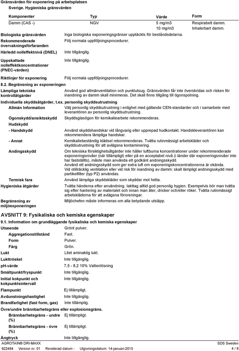 Form NGV 5 mg/m3 Respirabelt damm. 10 mg/m3 Inhalerbart damm. Inga biologiska exponeringsgränser upptäckts för beståndsdelarna. Följ normala uppföljningsprocedurer.