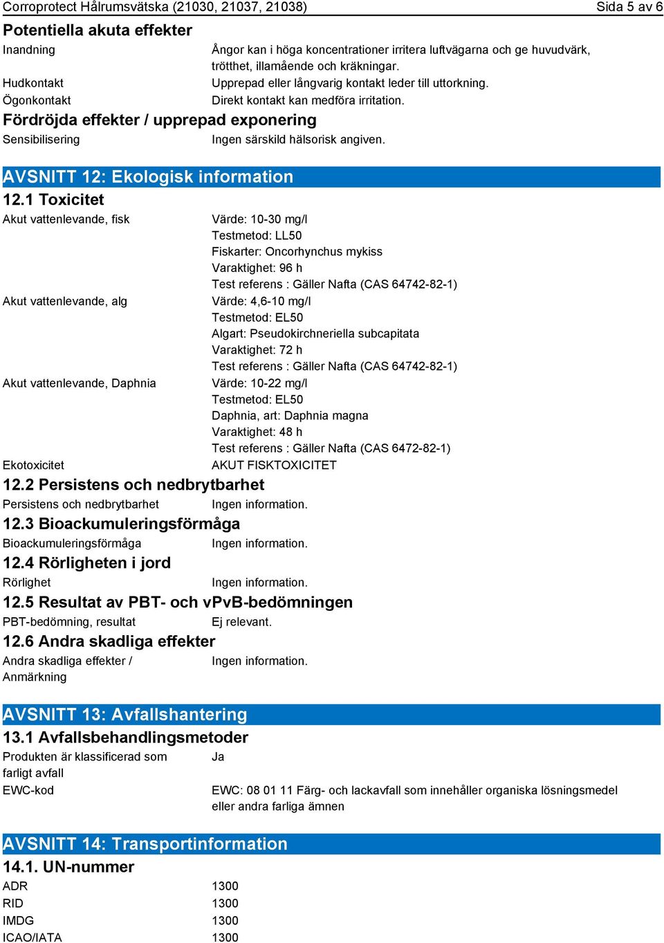 1 Toxicitet Akut vattenlevande, fisk Akut vattenlevande, alg Akut vattenlevande, Daphnia Ekotoxicitet Ångor kan i höga koncentrationer irritera luftvägarna och ge huvudvärk, trötthet, illamående och