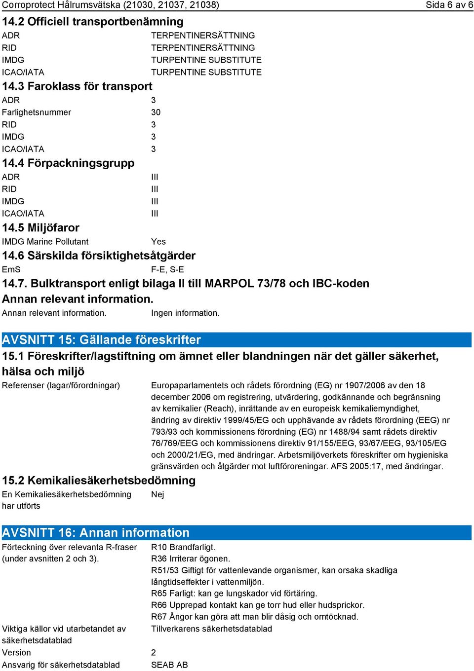 3 Faroklass för transport ADR 3 Farlighetsnummer 30 RID 3 IMDG 3 ICAO/IATA 3 14.4 Förpackningsgrupp ADR RID IMDG ICAO/IATA 14.5 Miljöfaror IMDG Marine Pollutant Yes 14.