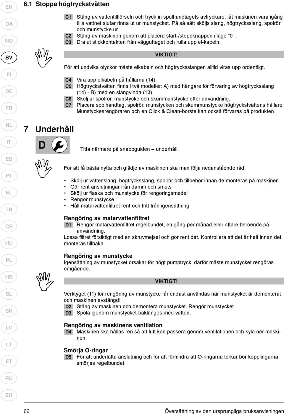 C3 Dra ut stickkontakten från vägguttaget och rulla upp el-kabeln. VIKTIGT! För att undvika olyckor måste elkabeln och högtrycksslangen alltid viras upp ordentligt.