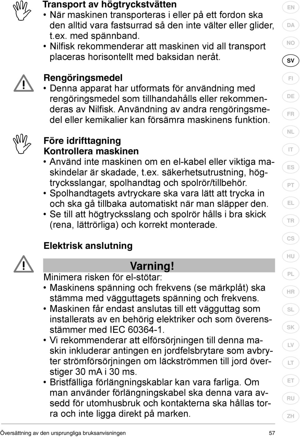 Rengöringsmedel Denna apparat har utformats för användning med rengöringsmedel som tillhandahålls eller rekommenderas av Nilfi sk.