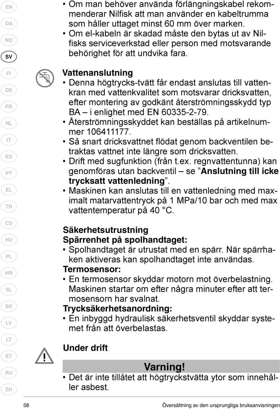 Vattenanslutning Denna högtrycks-tvätt får endast anslutas till vattenkran med vattenkvalitet som motsvarar dricksvatten, efter montering av godkänt återströmningsskydd typ BA i enlighet med EN