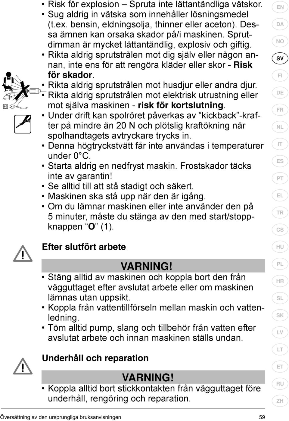 Rikta aldrig sprutstrålen mot dig själv eller någon annan, inte ens för att rengöra kläder eller skor - Risk för skador. Rikta aldrig sprutstrålen mot husdjur eller andra djur.