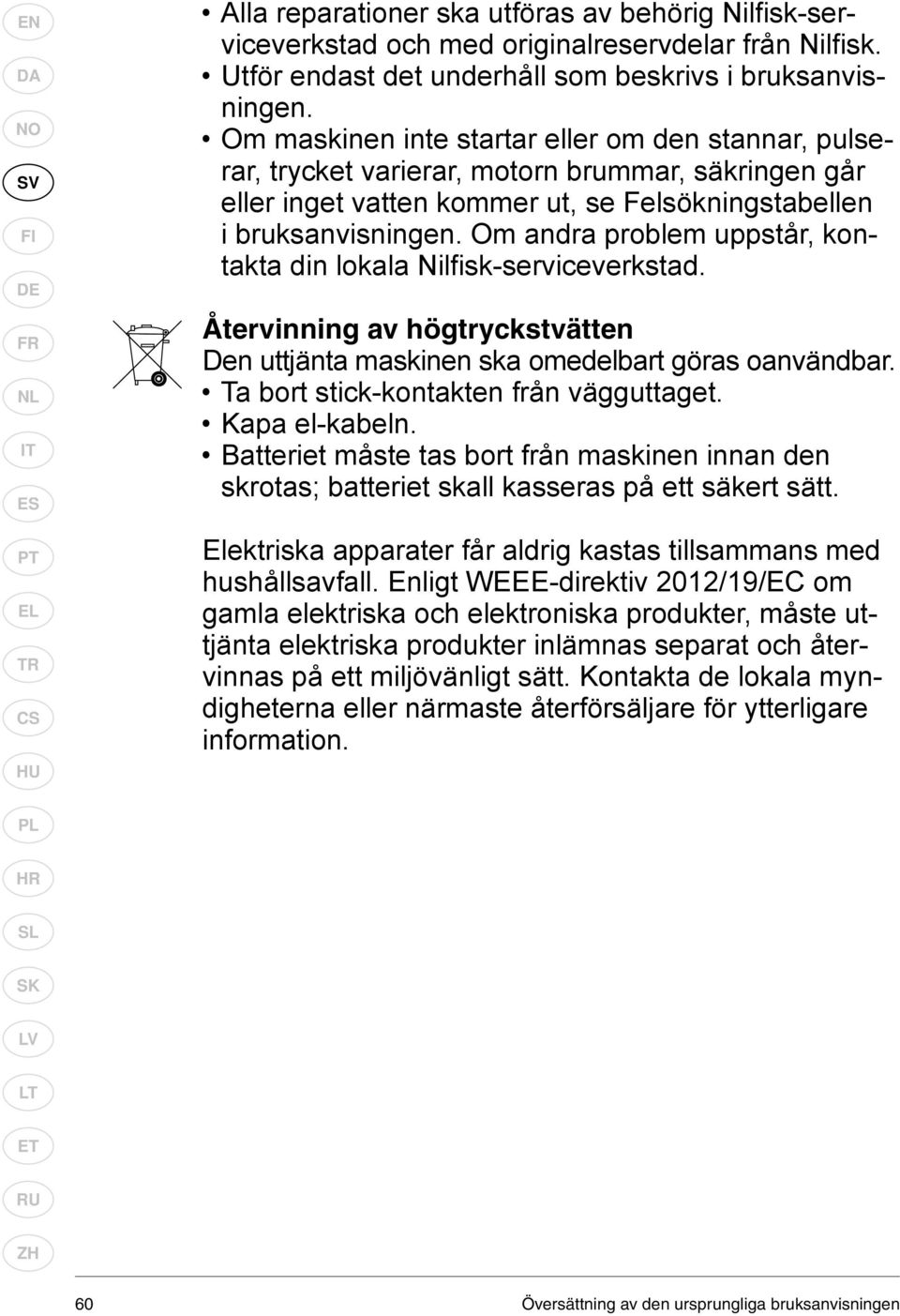 Om andra problem uppstår, kontakta din lokala Nilfi sk-serviceverkstad. Återvinning av högtryckstvätten Den uttjänta maskinen ska omedelbart göras oanvändbar. Ta bort stick-kontakten från vägguttaget.