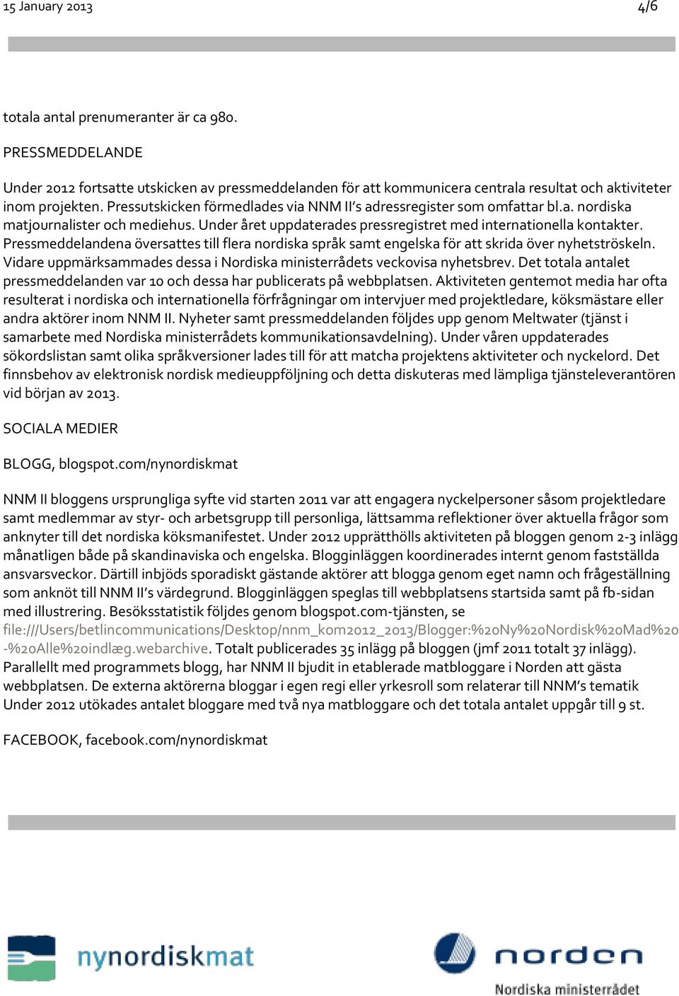 Pressmeddelandena översattes till flera nordiska språk samt engelska för att skrida över nyhetströskeln. Vidare uppmärksammades dessa i Nordiska ministerrådets veckovisa nyhetsbrev.