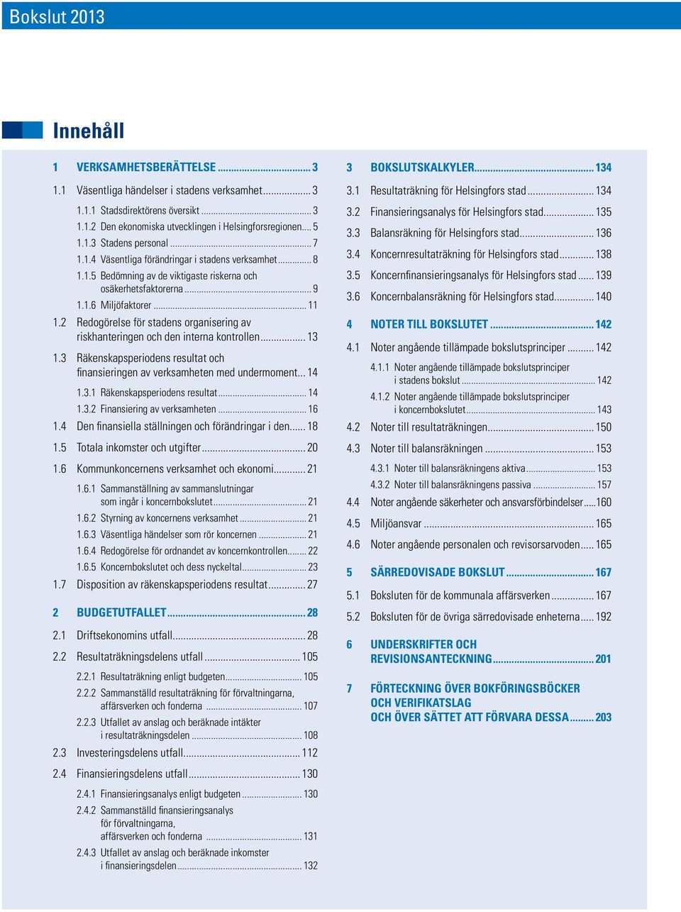 2 Redogörelse för stadens organisering av riskhanteringen och den interna kontrollen... 13 1.3 Räkenskapsperiodens resultat och finansieringen av verksamheten med undermoment... 14 1.3.1 Räkenskapsperiodens resultat.