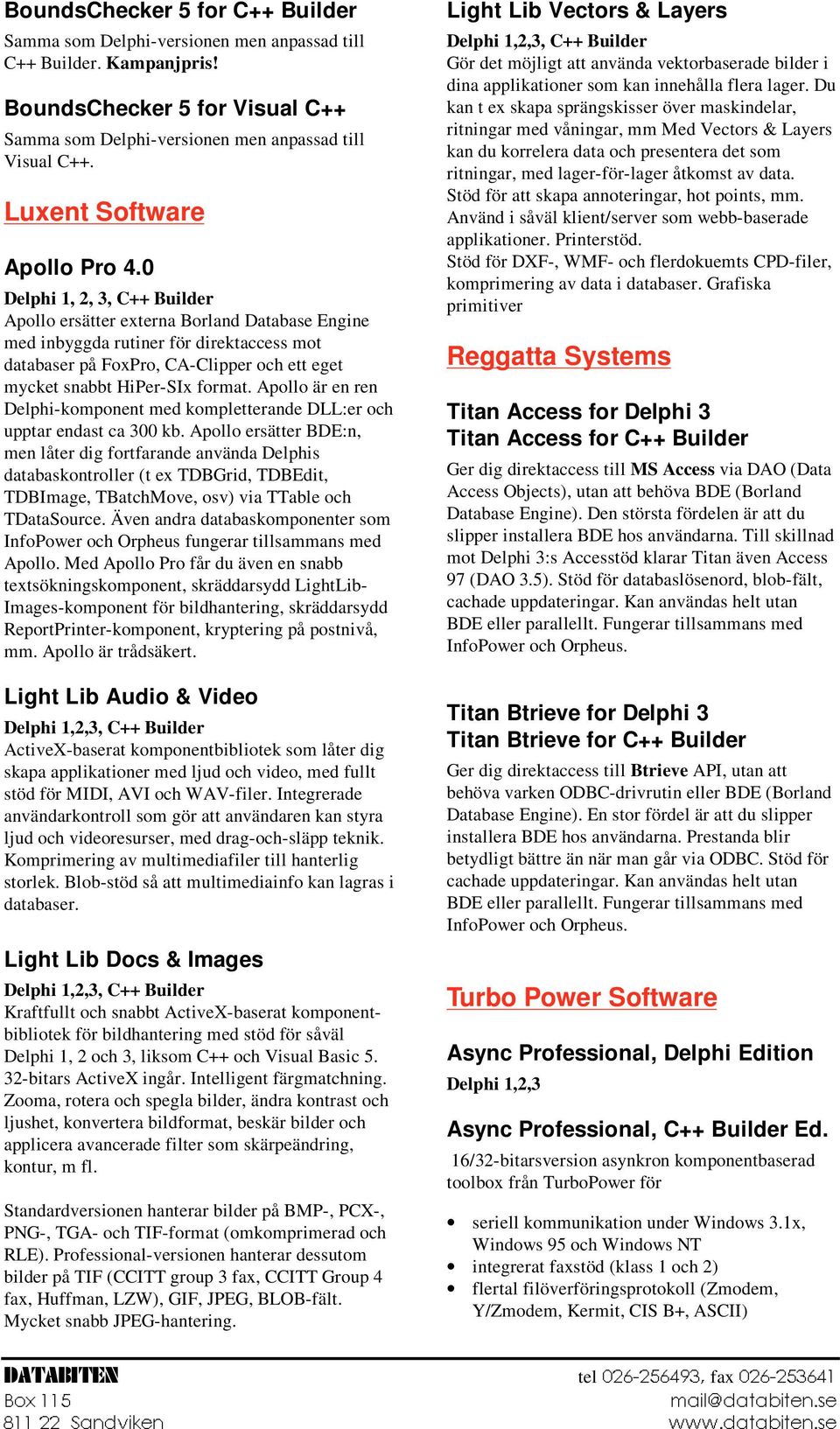 0 Delphi 1, 2, 3, C++ Builder Apollo ersätter externa Borland Database Engine med inbyggda rutiner för direktaccess mot databaser på FoxPro, CA-Clipper och ett eget mycket snabbt HiPer-SIx format.