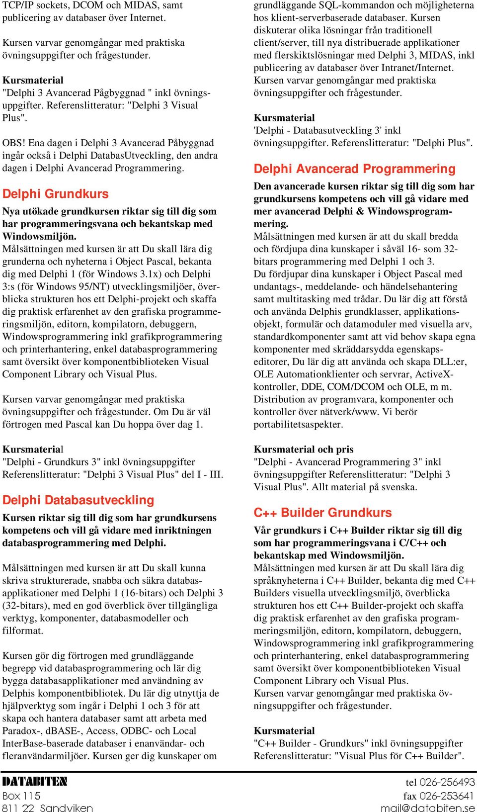 Ena dagen i Delphi 3 Avancerad Påbyggnad ingår också i Delphi DatabasUtveckling, den andra dagen i Delphi Avancerad Programmering.